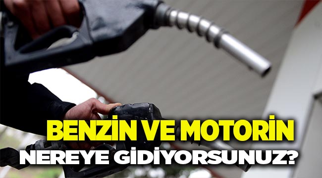 BENZİN VE MOTORİN YERİNDE DURMUYOR