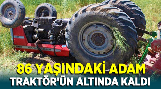İzmir Ödemiş'te 83 yaşındaki adam traktörün altında kaldı
