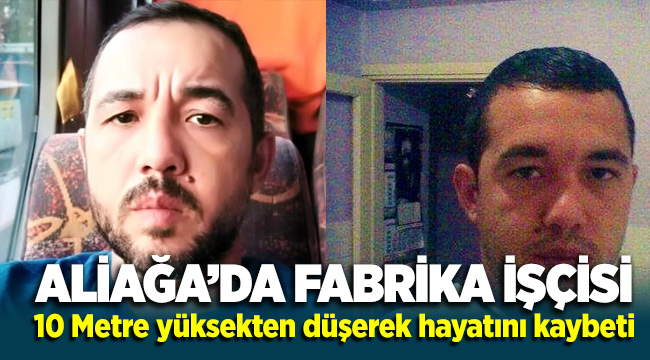 Aliağa'da fabrika işçisi Kadir Özdemir 10 metre yüksekten düşerek hayatını kaybetti