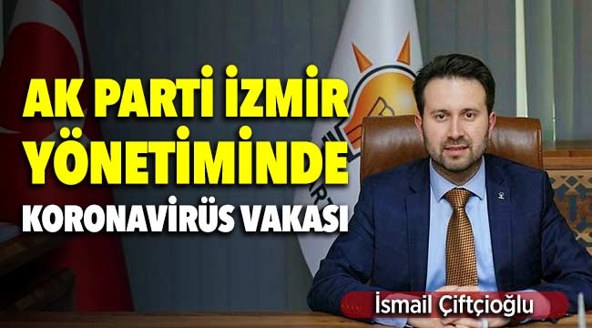 AK Parti İzmir Yönetiminde İsmail Çiftçioğlu Koronavirüs'e yakalandı