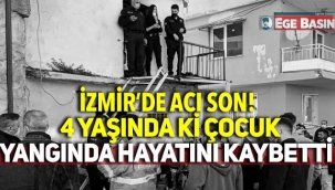 İzmir'de acı son: Yangında 4 yaşındaki çocuk hayatını kaybetti