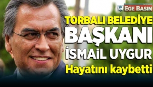 Torbalı Belediye Başkanı İsmail Uygur hayatını kaybetti