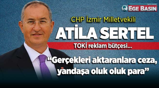 CHP'li Atila Sertel TOKİ Reklam bütçesini açıkladı "Gerçekleri aktaranlara ceza, yandaşa oluk oluk para"