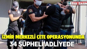 İzmir merkezli çete operasyonunda 34 şüpheli adliyede