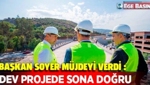 Başkan Soyer müjdeyi verdi: Dev projede sona doğru!