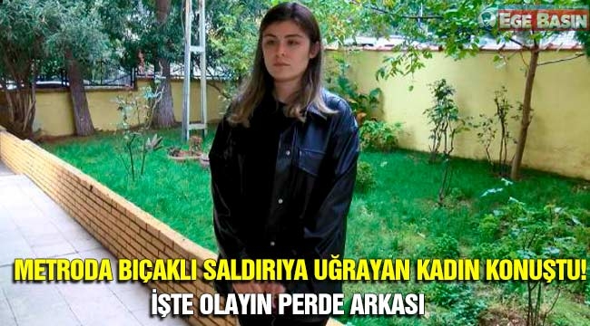 Metroda bıçaklı saldırıya uğrayan kadın konuştu! İşte olayın perde arkası