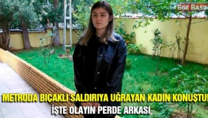 Metroda bıçaklı saldırıya uğrayan kadın konuştu! İşte olayın perde arkası