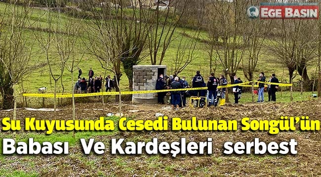 Su kuyusunda cesedi bulunan Songül'ün babası ve kardeşleri serbest
