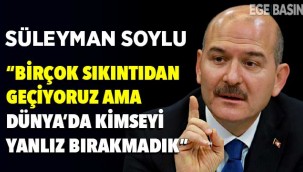 Süleyman Soylu: Birçok sıkıntıdan geçiyoruz ama dünyada hiç kimseyi yalnız bırakmadık
