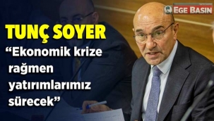 Tunç Soyer, “Ekonomik krize rağmen yatırımlarımız sürecek”