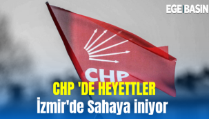 CHP İZMİR'DE HEYETLER SAHAYA İNİYOR