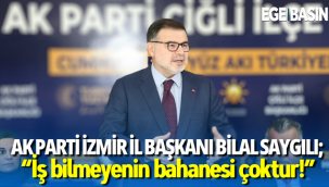 AK Parti İzmir İl Başkanı Bilal Saygılı; “İş bilmeyenin bahanesi çoktur!”