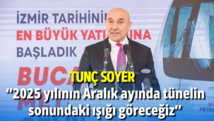 Tunç Soyer: “2025 yılının Aralık ayında tünelin sonundaki ışığı göreceğiz”